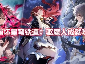 崩坏星穹铁道驱魔人成就攻略全解析：达成巅峰之路的秘诀