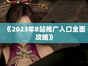 2023b 站免费推广入口游戏，轻松提升知名度