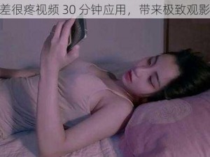 差差差很疼视频 30 分钟应用，带来极致观影体验