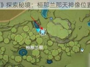 《原神》探索秘境：桓那兰那天神像位置全解析