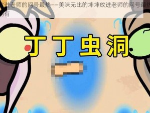 坤坤放进老师的问号最热——美味无比的坤坤放进老师的问号最热，你值得拥有