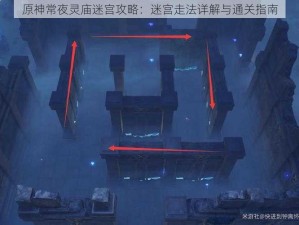 原神常夜灵庙迷宫攻略：迷宫走法详解与通关指南