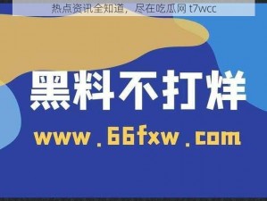 热点资讯全知道，尽在吃瓜网 t7wcc