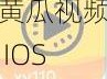 黄瓜视频 IOS——提供无限精彩的视频体验