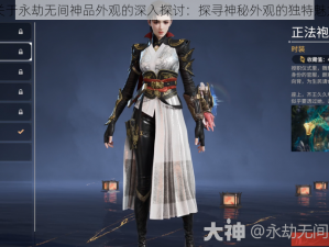 关于永劫无间神品外观的深入探讨：探寻神秘外观的独特魅力