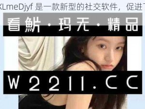 XXXXXLmeDjyf 是一款新型的社交软件，促进了全球文化