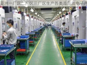 国亚洲一厂区二厂区三厂区生产各类高品质电子产品