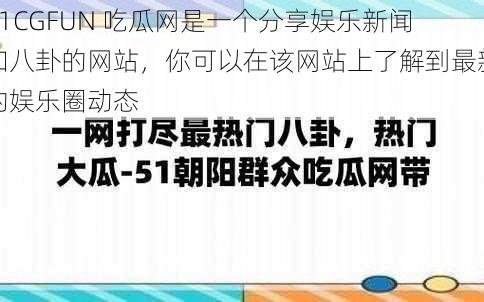 51CGFUN 吃瓜网是一个分享娱乐新闻和八卦的网站，你可以在该网站上了解到最新的娱乐圈动态