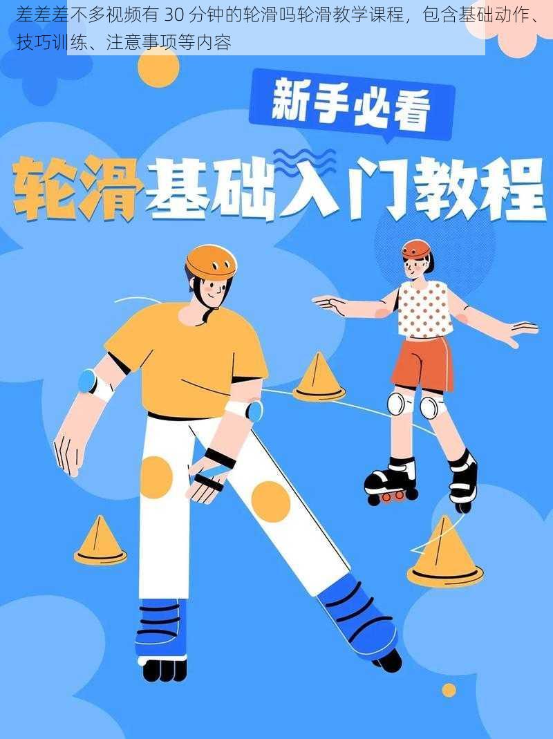 差差差不多视频有 30 分钟的轮滑吗轮滑教学课程，包含基础动作、技巧训练、注意事项等内容