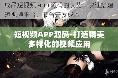 成品短视频 app 源码的优势：快速搭建短视频平台，节省开发成本