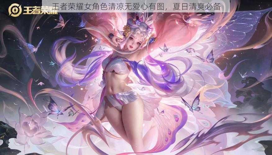 王者荣耀女角色清凉无爱心有图，夏日清爽必备