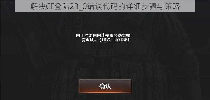 解决CF登陆23_0错误代码的详细步骤与策略