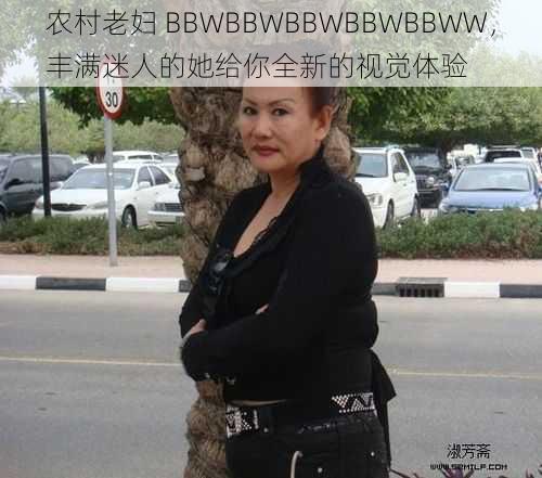 农村老妇 BBWBBWBBWBBWBBWW，丰满迷人的她给你全新的视觉体验